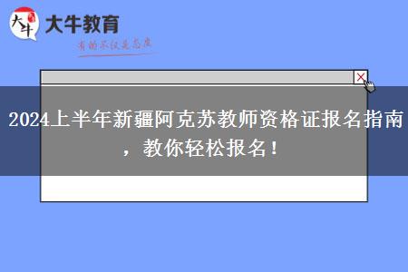 2024上半年新疆阿克苏教师资格证报名指南，教你轻松报名！