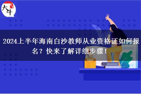 2024上半年海南白沙教师从业资格证如何报名？快来了解详细步骤！