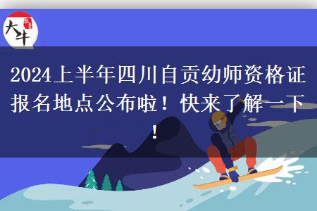 2024上半年四川自贡幼师资格证报名地点公布啦！快来了解一下！