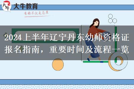 2024上半年辽宁丹东幼师资格证报名指南，重要时间及流程一览