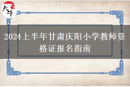 2024上半年甘肃庆阳小学教师资格证报名指南