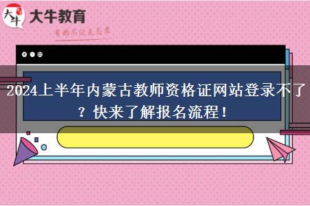 2024上半年内蒙古教师资格证网站登录不了？快来了解报名流程！