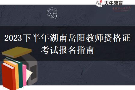 2023下半年湖南岳阳教师资格证考试报名指南