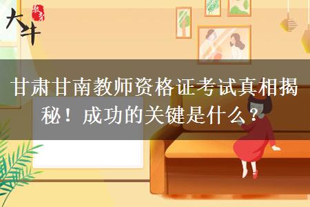 甘肃甘南教师资格证考试真相揭秘！成功的关键是什么？