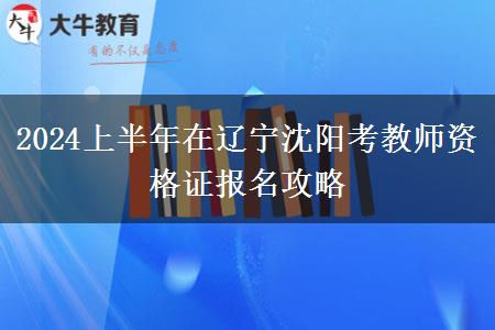 2024上半年在辽宁沈阳考教师资格证报名攻略