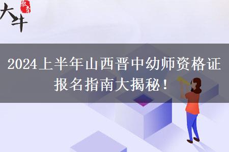 2024上半年山西晋中幼师资格证报名指南大揭秘！