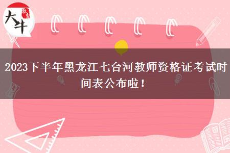 2023下半年黑龙江七台河教师资格证考试时间表公布啦！