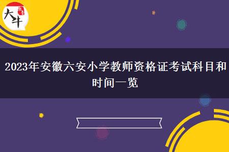 2023年安徽六安小学教师资格证考试科目和时间一览