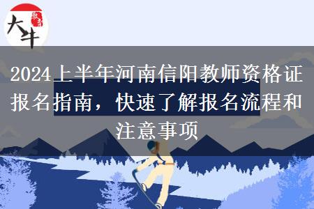 2024上半年河南信阳教师资格证报名指南，快速了解报名流程和注意事项