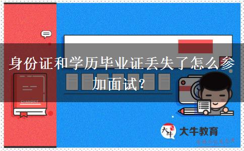 身份证和学历毕业证丢失了怎么参加面试？