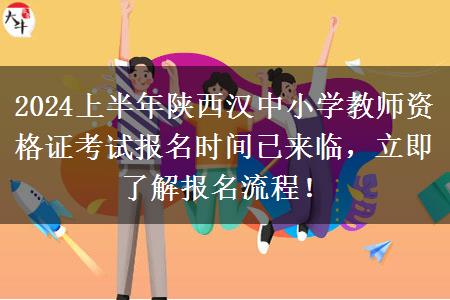 2024上半年陕西汉中小学教师资格证考试报名时间已来临，立即了解报名流程！