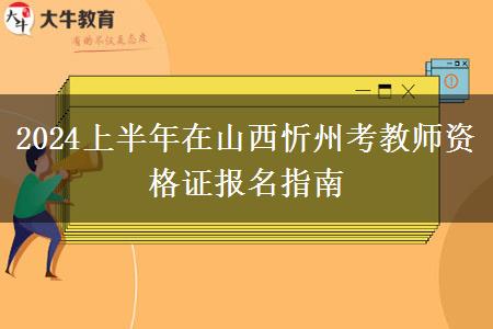 2024上半年在山西忻州考教师资格证报名指南