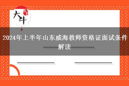 2024年上半年山东威海教师资格证面试条件解读