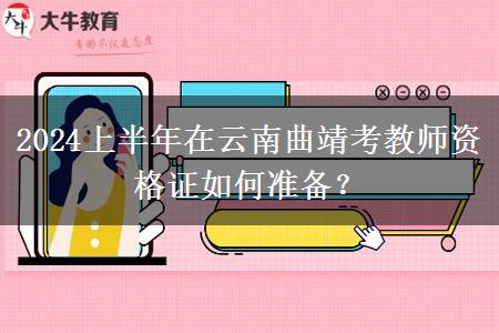 2024上半年在云南曲靖考教师资格证如何准备？