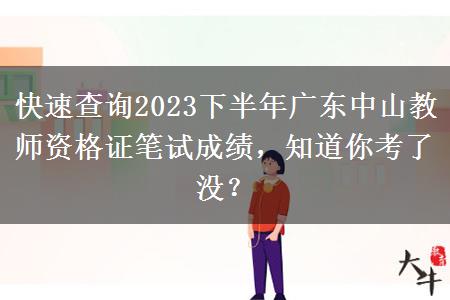 快速查询2023下半年广东中山教师资格证笔试成绩，知道你考了没？