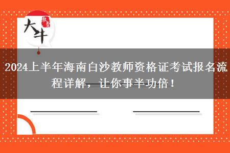 2024上半年海南白沙教师资格证考试报名流程详解，让你事半功倍！