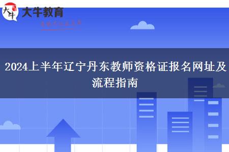 2024上半年辽宁丹东教师资格证报名网址及流程指南