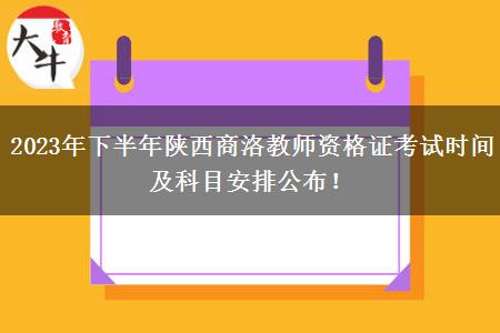 2023年下半年陕西商洛教师资格证考试时间及科目安排公布！