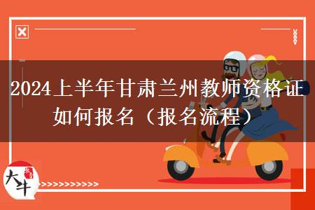 2024上半年甘肃兰州教师资格证如何报名（报名流程）