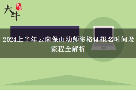 2024上半年云南保山幼师资格证报名时间及流程全解析