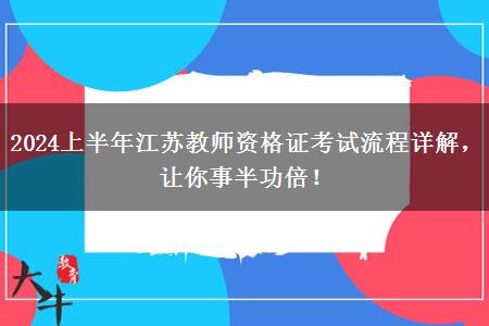 2024上半年江苏教师资格证考试流程详解，让你事半功倍！