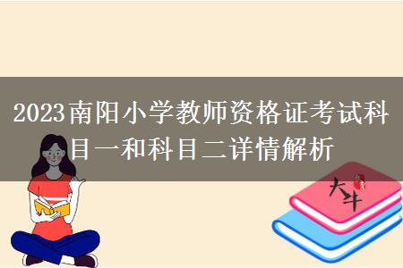 2023南阳小学教师资格证考试科目一和科目二详情解析