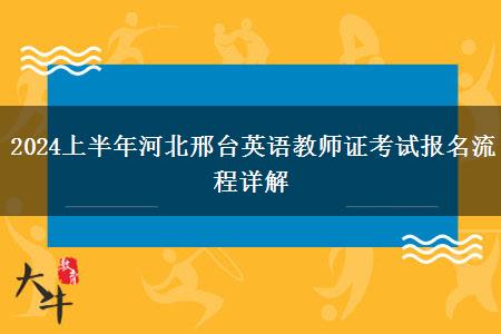 2024上半年河北邢台英语教师证考试报名流程详解
