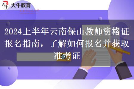 2024上半年云南保山教师资格证报名指南，了解如何报名并获取准考证