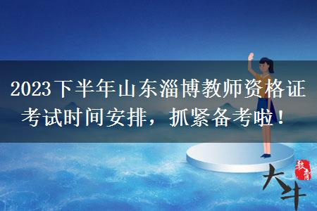 2023下半年山东淄博教师资格证考试时间安排，抓紧备考啦！