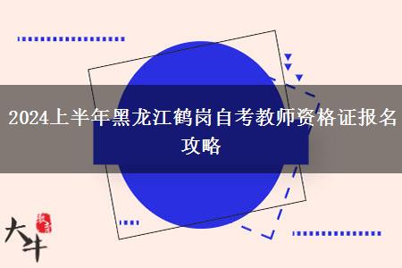 2024上半年黑龙江鹤岗自考教师资格证报名攻略