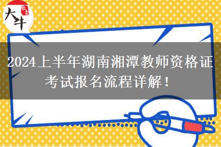 2024上半年湖南湘潭教师资格证考试报名流程详解！