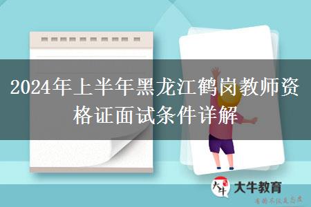 2024年上半年黑龙江鹤岗教师资格证面试条件详解