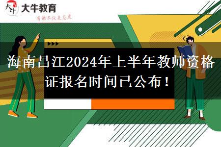 海南昌江2024年上半年教师资格证报名时间已公布！