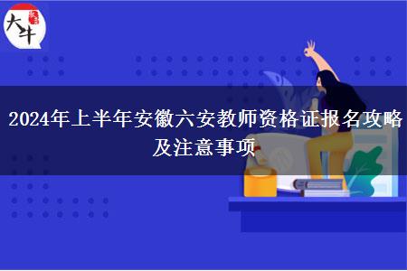 2024年上半年安徽六安教师资格证报名攻略及注意事项