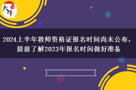 2024上半年教师资格证报名时间尚未公布，提前了解2023年报名时间做好准备