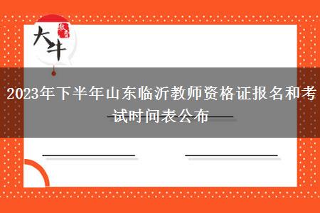 2023年下半年山东临沂教师资格证报名和考试时间表公布