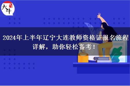 2024年上半年辽宁大连教师资格证报名流程详解，助你轻松备考！