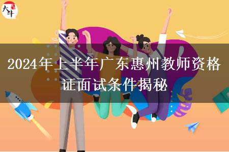 2024年上半年广东惠州教师资格证面试条件揭秘