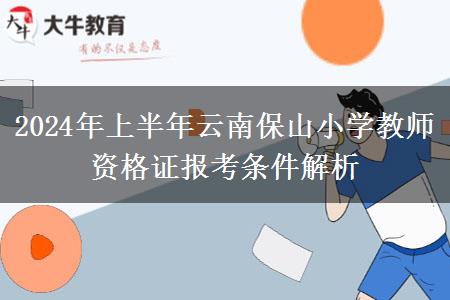 2024年上半年云南保山小学教师资格证报考条件解析