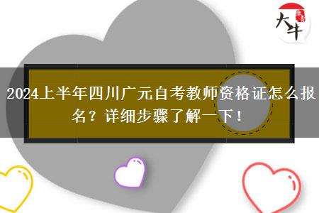 2024上半年四川广元自考教师资格证怎么报名？详细步骤了解一下！