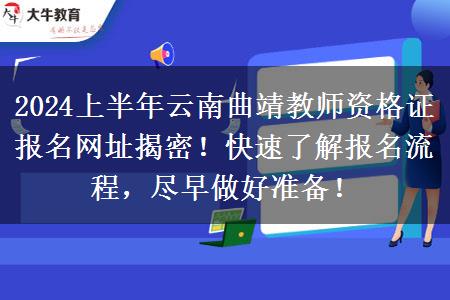 2024上半年云南曲靖教师资格证报名网址揭密！快速了解报名流程，尽早做好准备！