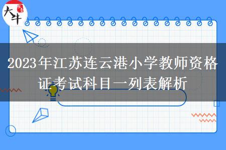 2023年江苏连云港小学教师资格证考试科目一列表解析