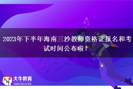 2023年下半年海南三沙教师资格证报名和考试时间公布啦！