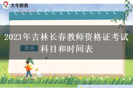 2023年吉林长春教师资格证考试科目和时间表