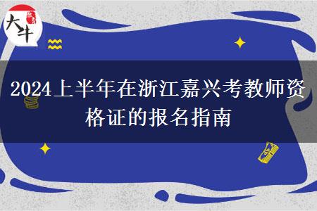 2024上半年在浙江嘉兴考教师资格证的报名指南