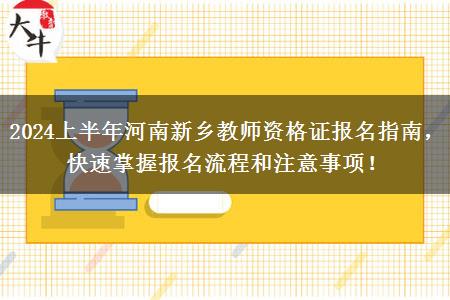 2024上半年河南新乡教师资格证报名指南，快速掌握报名流程和注意事项！