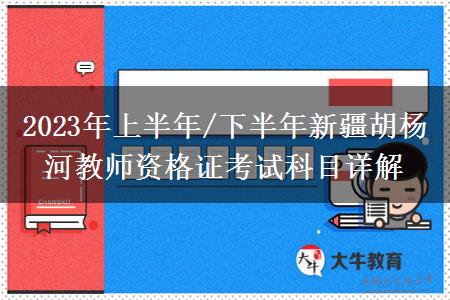 2023年上半年/下半年新疆胡杨河教师资格证考试科目详解