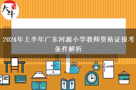 2024年上半年广东河源小学教师资格证报考条件解析