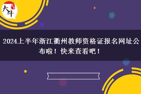 2024上半年浙江衢州教师资格证报名网址公布啦！快来查看吧！