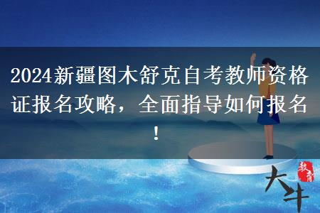 2024新疆图木舒克自考教师资格证报名攻略，全面指导如何报名！